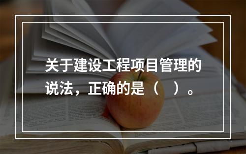 关于建设工程项目管理的说法，正确的是（　）。