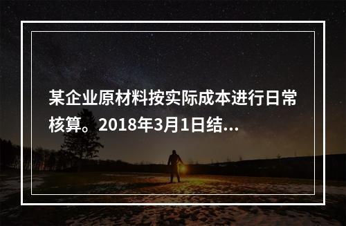 某企业原材料按实际成本进行日常核算。2018年3月1日结存甲