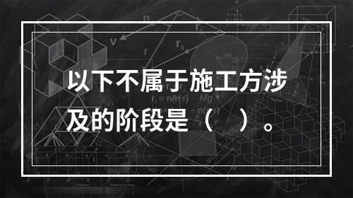 以下不属于施工方涉及的阶段是（　）。