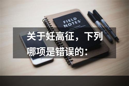 关于妊高征，下列哪项是错误的：