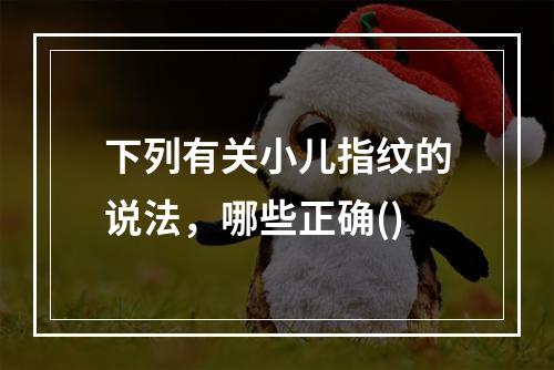 下列有关小儿指纹的说法，哪些正确()