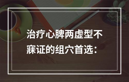 治疗心脾两虚型不寐证的组穴首选：