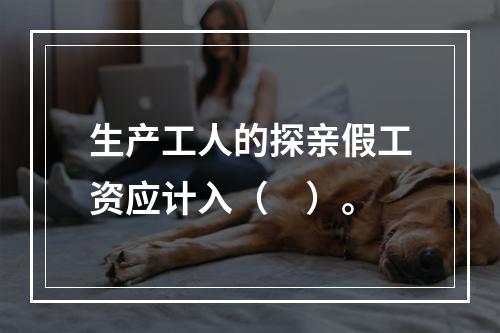 生产工人的探亲假工资应计入（　）。