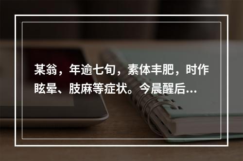 某翁，年逾七旬，素体丰肥，时作眩晕、肢麻等症状。今晨醒后突然