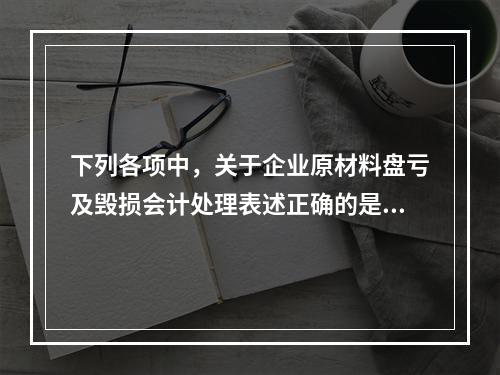 下列各项中，关于企业原材料盘亏及毁损会计处理表述正确的是（　