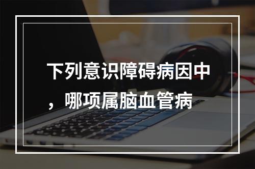 下列意识障碍病因中，哪项属脑血管病