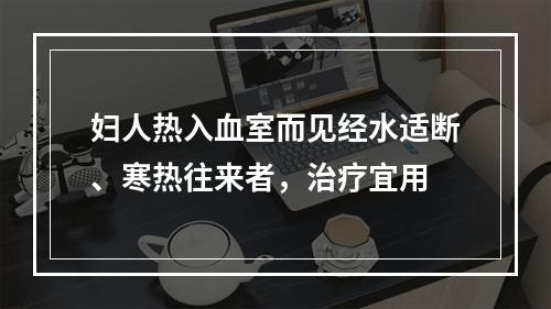 妇人热入血室而见经水适断、寒热往来者，治疗宜用