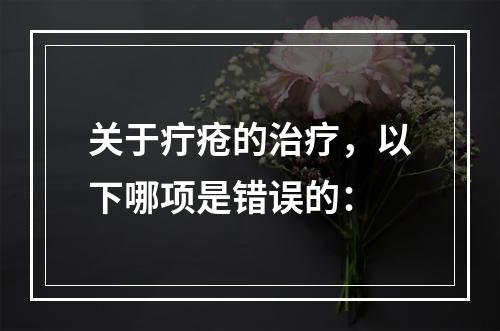 关于疔疮的治疗，以下哪项是错误的：