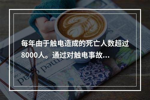 每年由于触电造成的死亡人数超过8000人。通过对触电事故的分