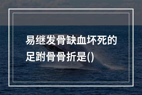 易继发骨缺血坏死的足跗骨骨折是()