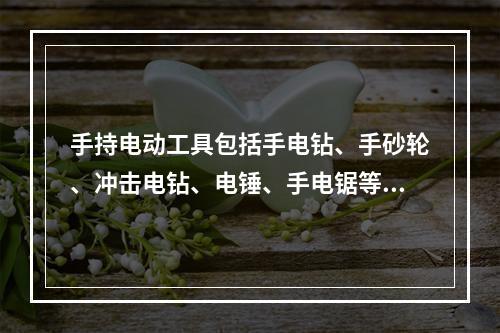 手持电动工具包括手电钻、手砂轮、冲击电钻、电锤、手电锯等工具