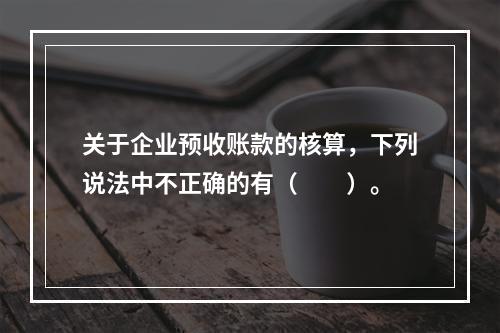 关于企业预收账款的核算，下列说法中不正确的有（　　）。