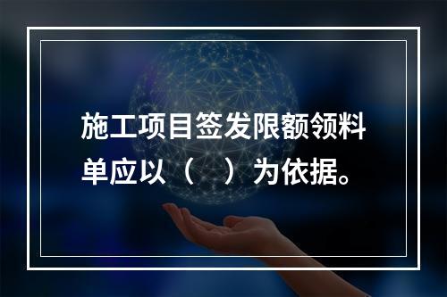 施工项目签发限额领料单应以（　）为依据。