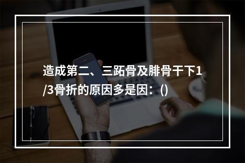 造成第二、三跖骨及腓骨干下1/3骨折的原因多是因：()