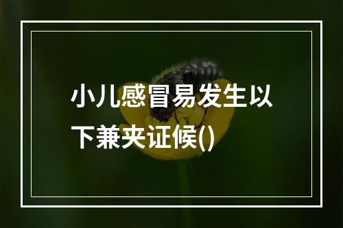 小儿感冒易发生以下兼夹证候()