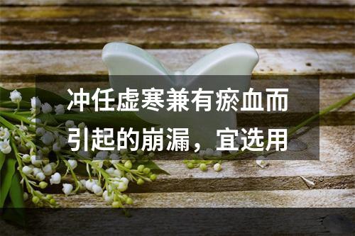 冲任虚寒兼有瘀血而引起的崩漏，宜选用