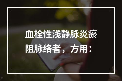 血栓性浅静脉炎瘀阻脉络者，方用：