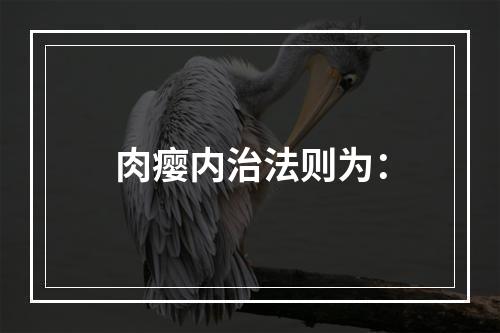 肉瘿内治法则为：