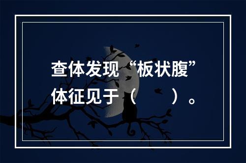 查体发现“板状腹”体征见于（　　）。