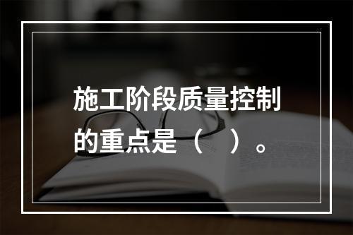 施工阶段质量控制的重点是（　）。