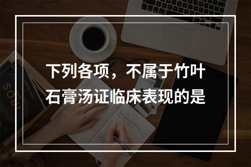 下列各项，不属于竹叶石膏汤证临床表现的是