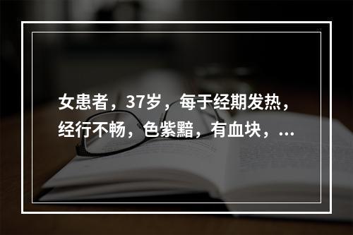 女患者，37岁，每于经期发热，经行不畅，色紫黯，有血块，伴小