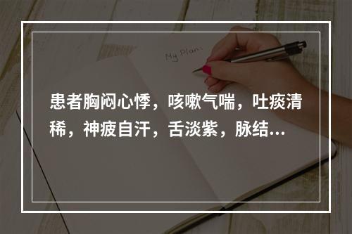 患者胸闷心悸，咳嗽气喘，吐痰清稀，神疲自汗，舌淡紫，脉结代，