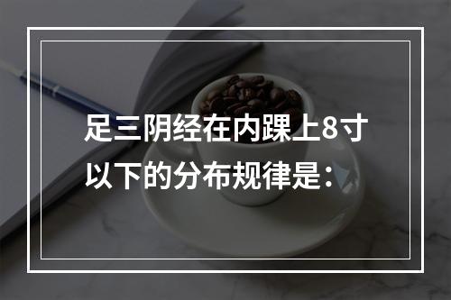 足三阴经在内踝上8寸以下的分布规律是：