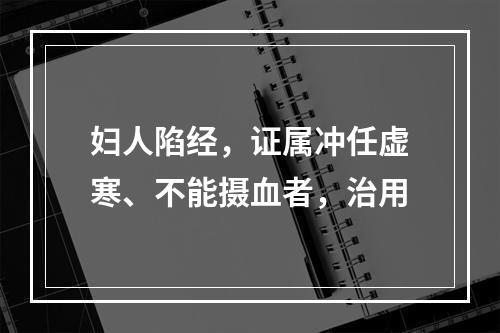 妇人陷经，证属冲任虚寒、不能摄血者，治用