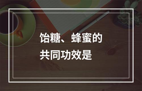 饴糖、蜂蜜的共同功效是