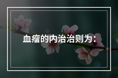 血瘤的内治治则为：