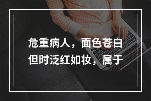 危重病人，面色苍白但时泛红如妆，属于