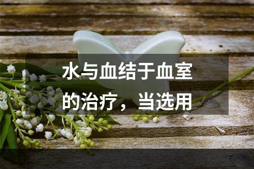 水与血结于血室的治疗，当选用