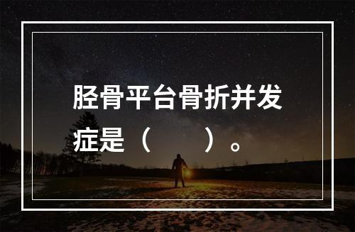 胫骨平台骨折并发症是（　　）。