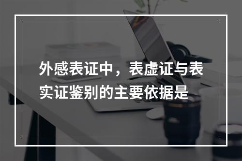 外感表证中，表虚证与表实证鉴别的主要依据是