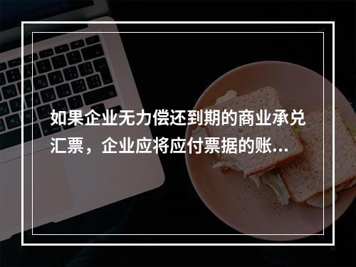 如果企业无力偿还到期的商业承兑汇票，企业应将应付票据的账面余