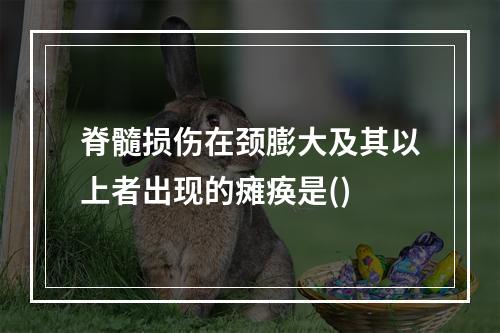 脊髓损伤在颈膨大及其以上者出现的瘫痪是()