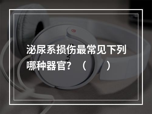 泌尿系损伤最常见下列哪种器官？（　　）