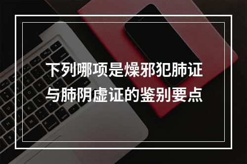 下列哪项是燥邪犯肺证与肺阴虚证的鉴别要点