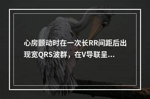 心房颤动时在一次长RR间距后出现宽QRS波群，在V导联呈rs