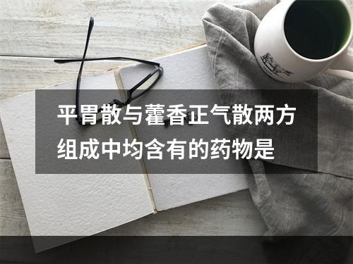 平胃散与藿香正气散两方组成中均含有的药物是