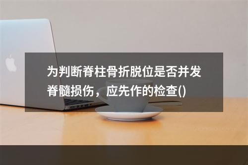 为判断脊柱骨折脱位是否并发脊髓损伤，应先作的检查()