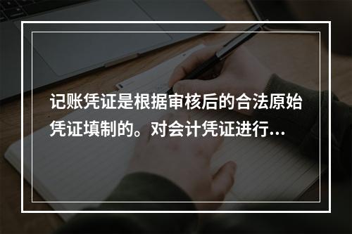 记账凭证是根据审核后的合法原始凭证填制的。对会计凭证进行审核