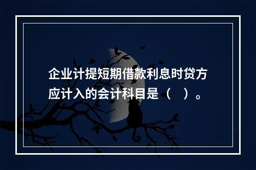 企业计提短期借款利息时贷方应计入的会计科目是（　）。