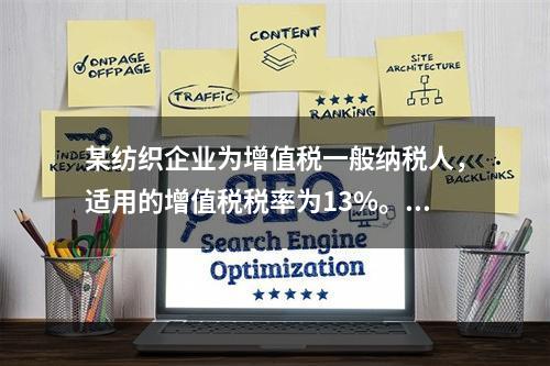 某纺织企业为增值税一般纳税人，适用的增值税税率为13%。该企