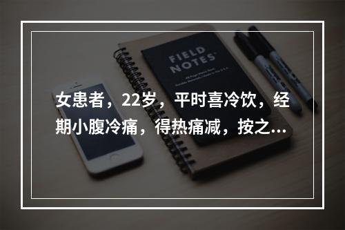 女患者，22岁，平时喜冷饮，经期小腹冷痛，得热痛减，按之痛甚