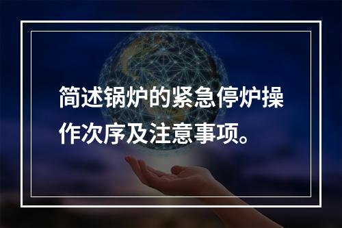 简述锅炉的紧急停炉操作次序及注意事项。