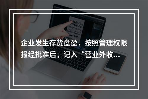 企业发生存货盘盈，按照管理权限报经批准后，记入“营业外收入”