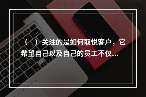 （　）关注的是如何取悦客户，它希望自己以及自己的员工不仅能