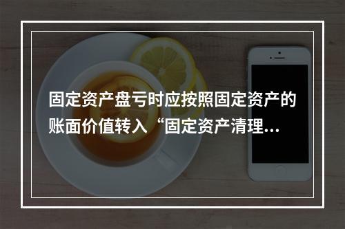 固定资产盘亏时应按照固定资产的账面价值转入“固定资产清理”科